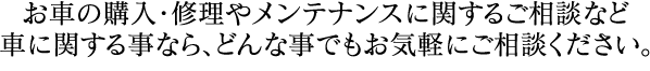 お車に関する事なら、どんな事でもご相談ください